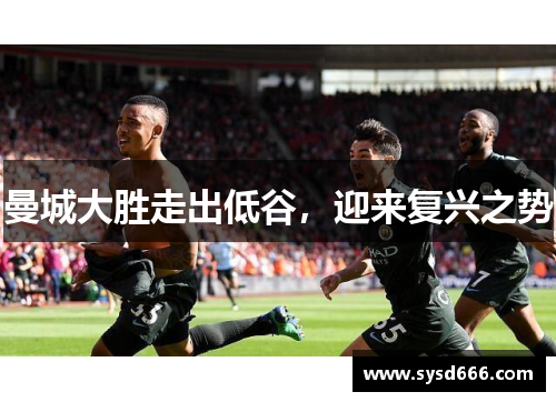 曼城大胜走出低谷，迎来复兴之势
